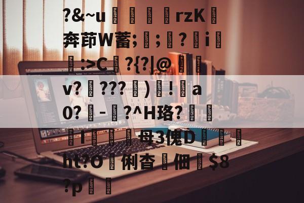 ?&~u╢脝rzK奔茚W蓄;誁;願?翧i猐潰:<a href=